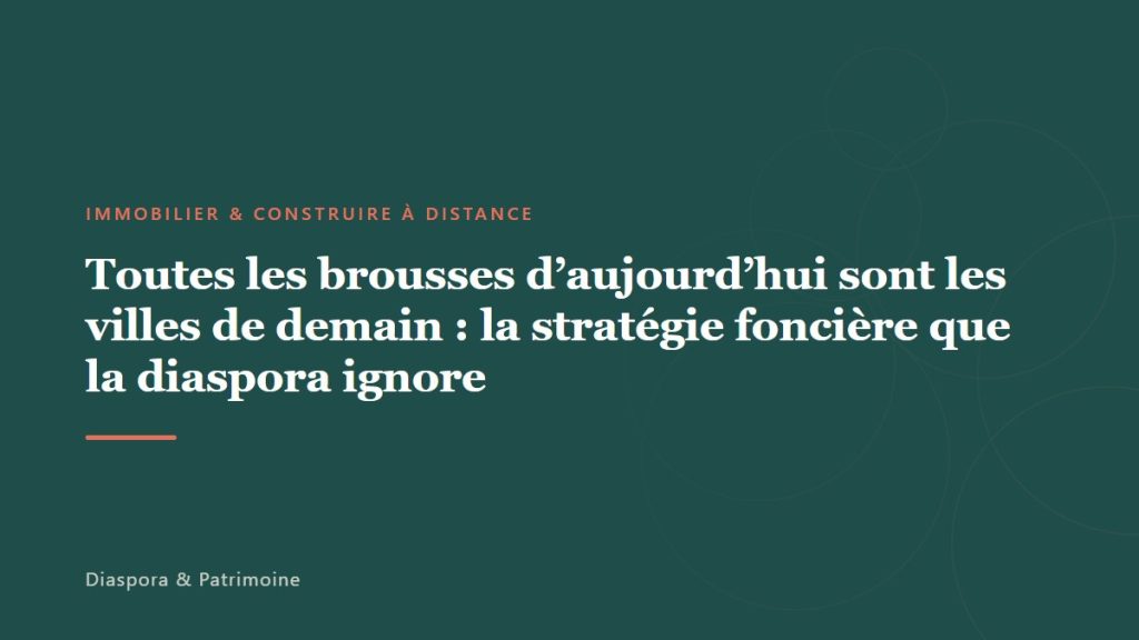 Toutes les brousses d&rsquo;aujourd&rsquo;hui sont les villes de demain : la stratégie foncière que la diaspora ignore