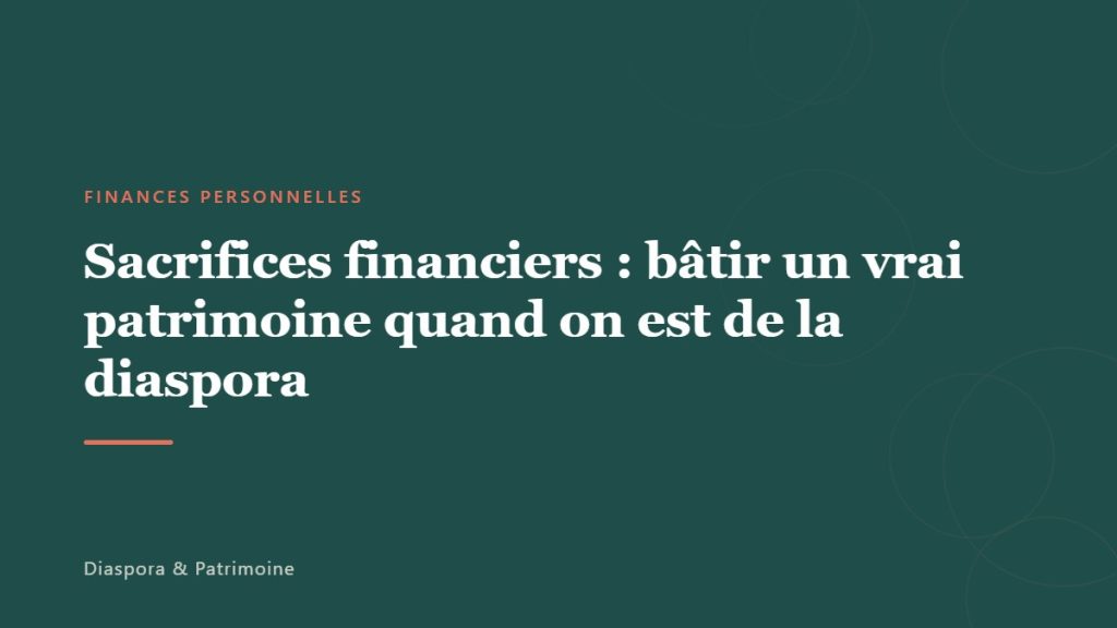 Sacrifices financiers : bâtir un vrai patrimoine quand on est de la diaspora